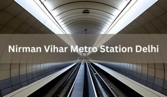 Commuter’s guide to Nirman Vihar Metro Station Delhi